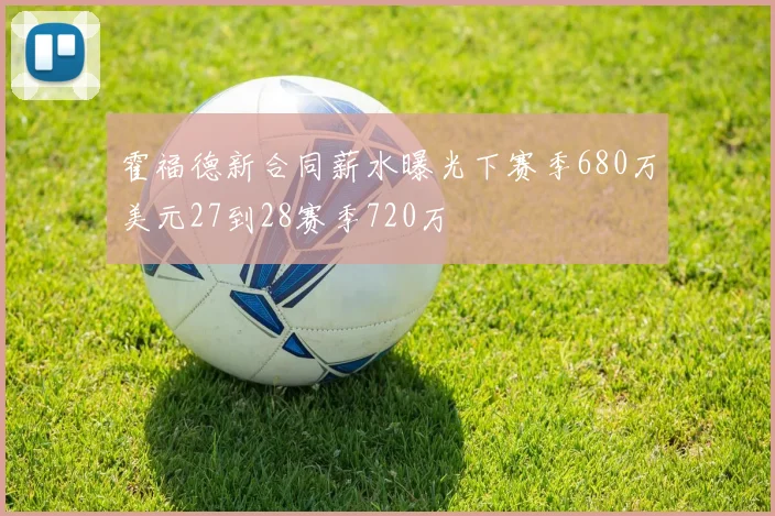 霍福德新合同薪水曝光下赛季680万美元27到28赛季720万