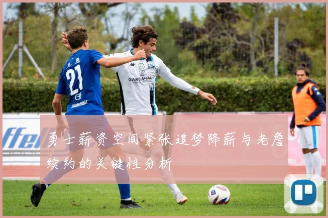 勇士薪资空间紧张追梦降薪与老詹续约的关键性分析