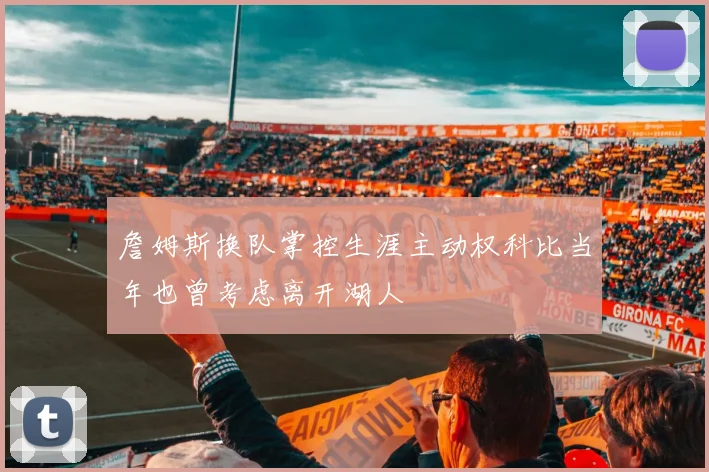 詹姆斯换队掌控生涯主动权科比当年也曾考虑离开湖人